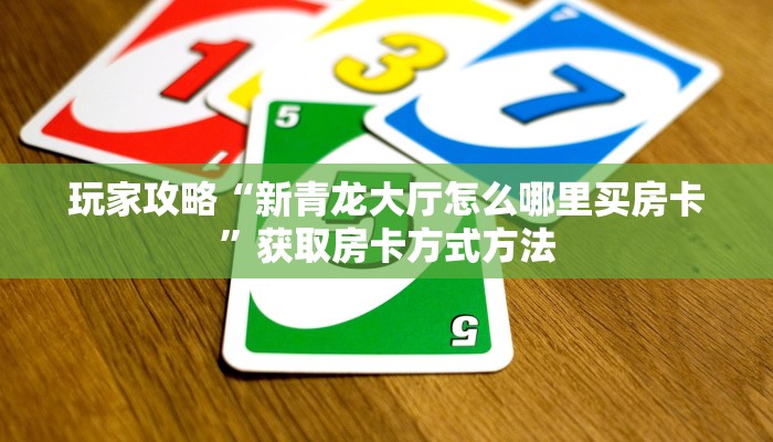 玩家攻略“新青龙大厅怎么哪里买房卡”获取房卡方式方法