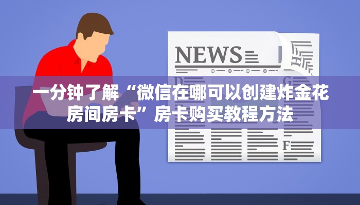 一分钟了解“微信在哪可以创建炸金花房间房卡”房卡购买教程方法
