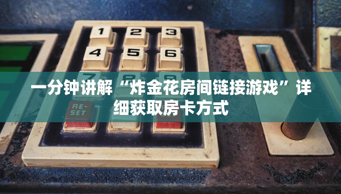 一分钟讲解“炸金花房间链接游戏”详细获取房卡方式