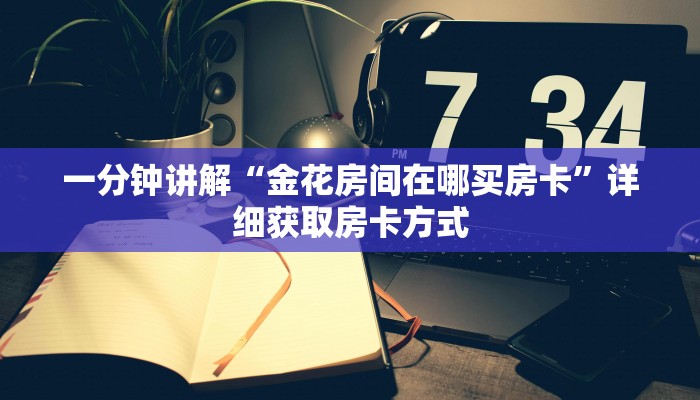 一分钟讲解“金花房间在哪买房卡”详细获取房卡方式