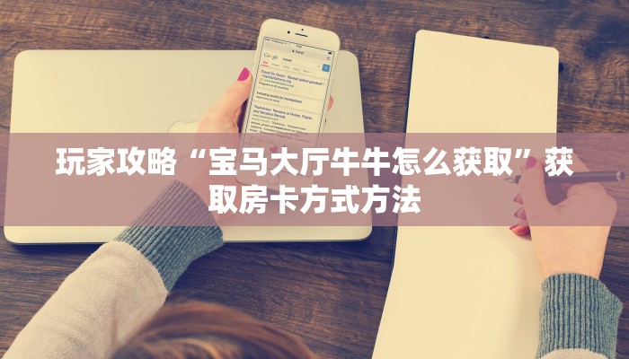 玩家攻略“宝马大厅牛牛怎么获取”获取房卡方式方法