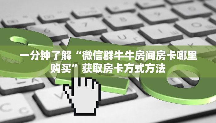 一分钟了解“微信群牛牛房间房卡哪里购买”获取房卡方式方法