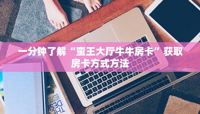 一分钟了解“蛮王大厅牛牛房卡”获取房卡方式方法