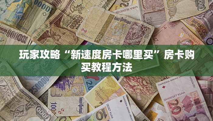 玩家攻略“新速度房卡哪里买”房卡购买教程方法 玩家攻略“新速度房卡哪里买”房卡购买教程方法