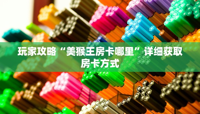 玩家攻略“美猴王房卡哪里”详细获取房卡方式