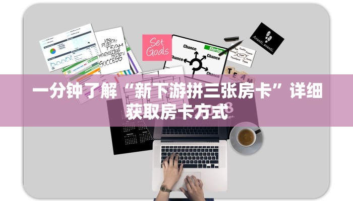 一分钟了解“新下游拼三张房卡”详细获取房卡方式