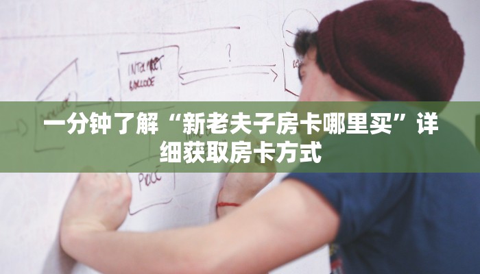 一分钟了解“新老夫子房卡哪里买”详细获取房卡方式