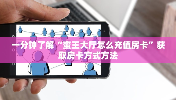 一分钟了解“蛮王大厅怎么充值房卡”获取房卡方式方法