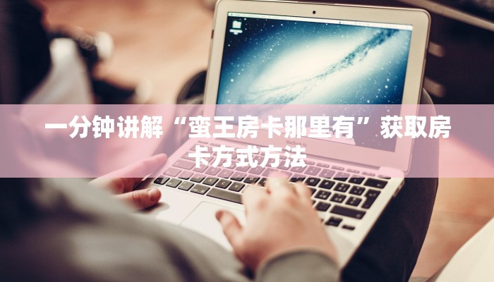 一分钟讲解“蛮王房卡那里有”获取房卡方式方法