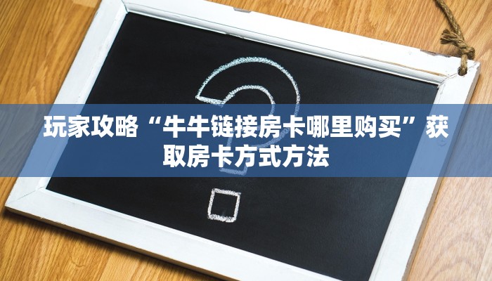 玩家攻略“牛牛链接房卡哪里购买”获取房卡方式方法
