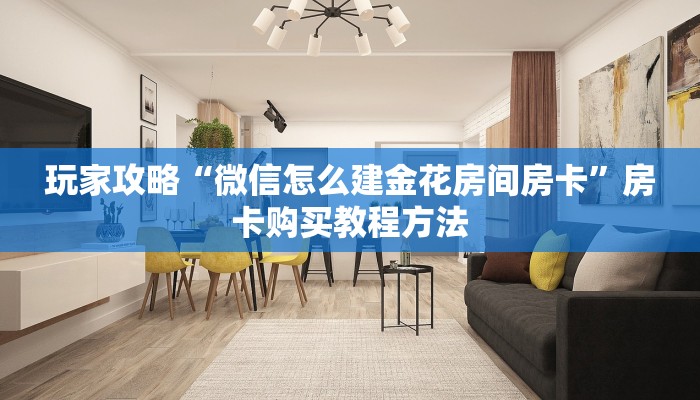 玩家攻略“微信怎么建金花房间房卡”房卡购买教程方法