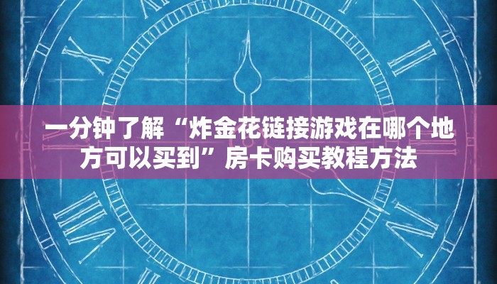 一分钟了解“炸金花链接游戏在哪个地方可以买到”房卡购买教程方法