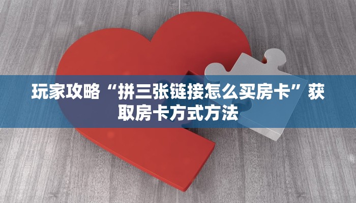 玩家攻略“拼三张链接怎么买房卡”获取房卡方式方法