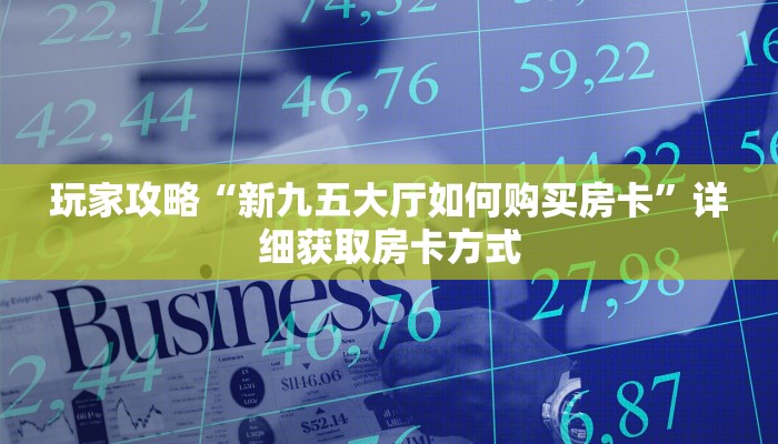 玩家攻略“新九五大厅如何购买房卡”详细获取房卡方式