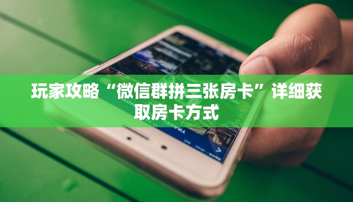 玩家攻略“微信群拼三张房卡”详细获取房卡方式