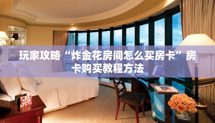 玩家攻略“炸金花房间怎么买房卡”房卡购买教程方法