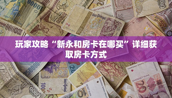玩家攻略“新永和房卡在哪买”详细获取房卡方式
