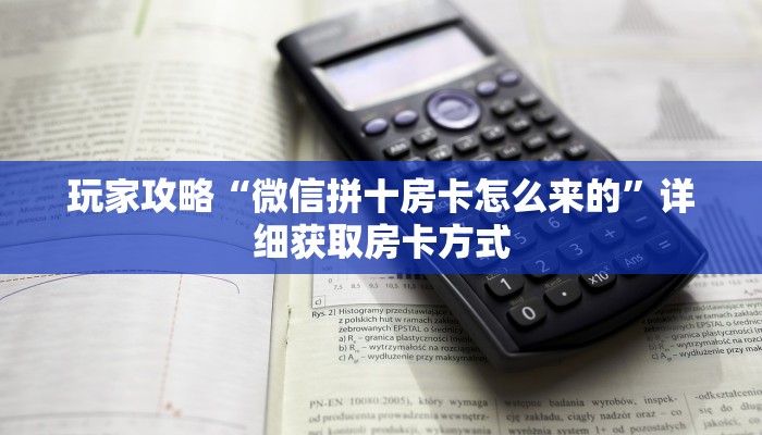 玩家攻略“微信拼十房卡怎么来的”详细获取房卡方式