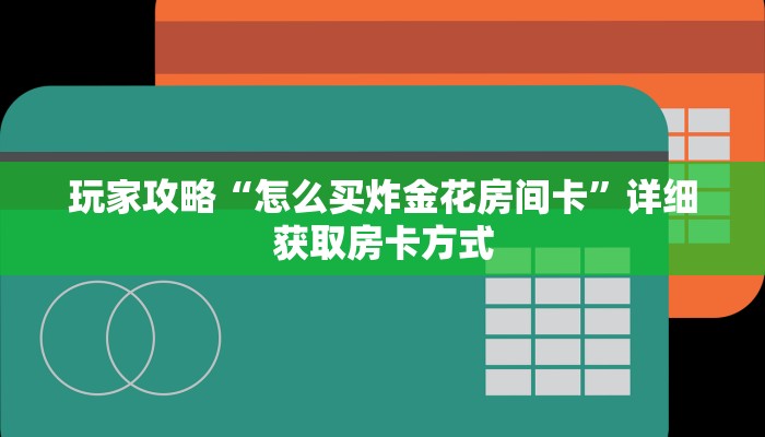 玩家攻略“怎么买炸金花房间卡”详细获取房卡方式