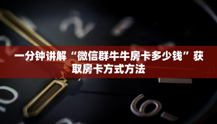 一分钟讲解“微信群牛牛房卡多少钱”获取房卡方式方法 一分钟讲解“微信群牛牛房卡多少钱”获取房卡方式方法