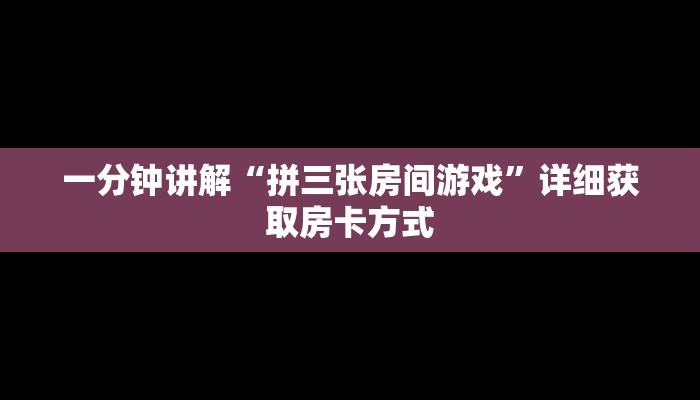 一分钟讲解“拼三张房间游戏”详细获取房卡方式
