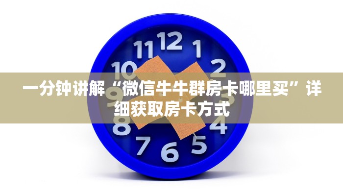 一分钟讲解“微信牛牛群房卡哪里买”详细获取房卡方式