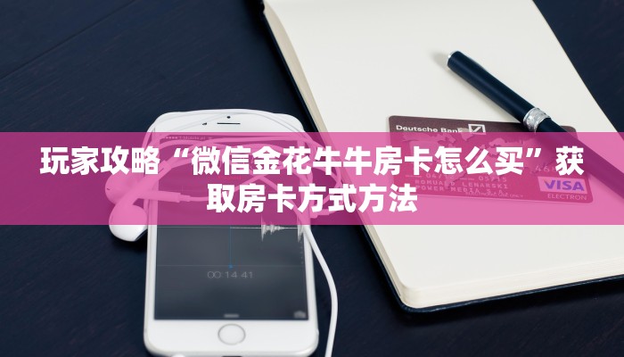 玩家攻略“微信金花牛牛房卡怎么买”获取房卡方式方法
