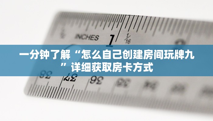一分钟了解“怎么自己创建房间玩牌九”详细获取房卡方式 一分钟了解“怎么自己创建房间玩牌九”详细获取房卡方式
