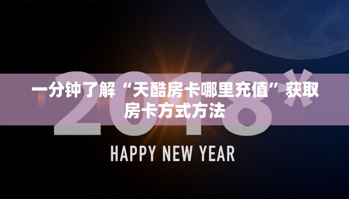 一分钟了解“天酷房卡哪里充值”获取房卡方式方法