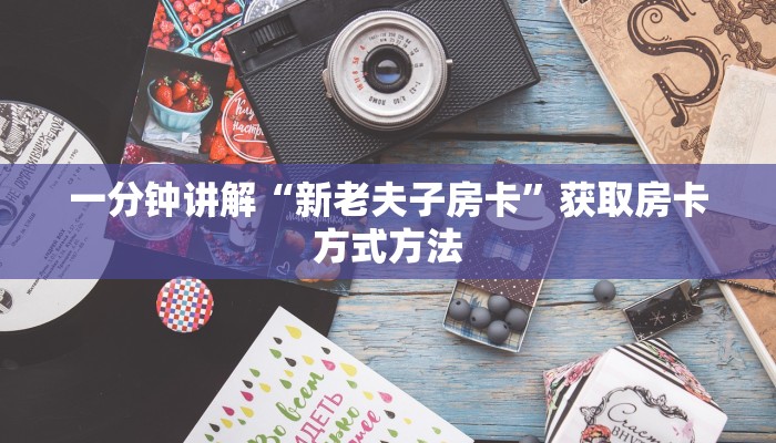 一分钟讲解“新老夫子房卡”获取房卡方式方法