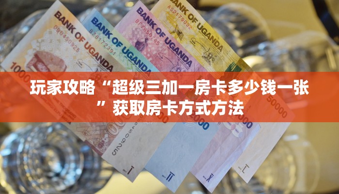 玩家攻略“超级三加一房卡多少钱一张”获取房卡方式方法