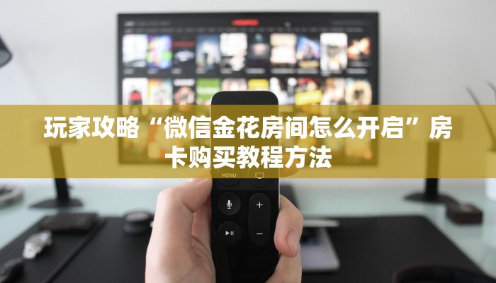 玩家攻略“微信金花房间怎么开启”房卡购买教程方法