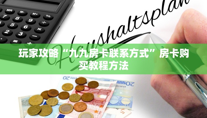 玩家攻略“九九房卡联系方式”房卡购买教程方法