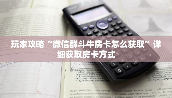 玩家攻略“微信群斗牛房卡怎么获取”详细获取房卡方式