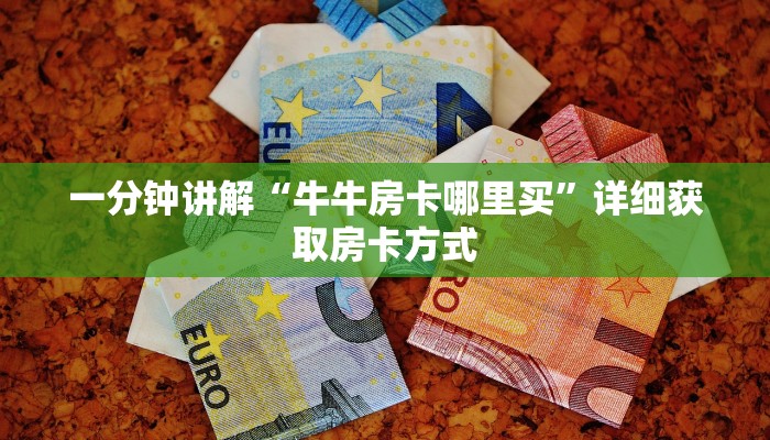 一分钟讲解“牛牛房卡哪里买”详细获取房卡方式 一分钟讲解“牛牛房卡哪里买”详细获取房卡方式