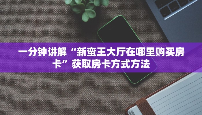 一分钟讲解“新蛮王大厅在哪里购买房卡”获取房卡方式方法