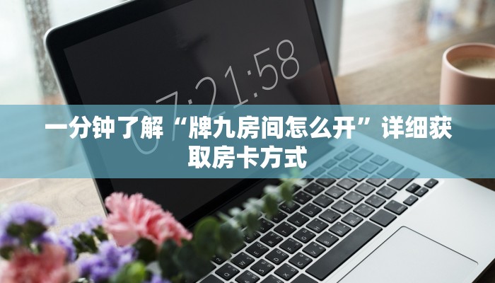 一分钟了解“牌九房间怎么开”详细获取房卡方式