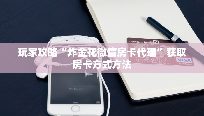 玩家攻略“炸金花微信房卡代理”获取房卡方式方法 玩家攻略“炸金花微信房卡代理”获取房卡方式方法