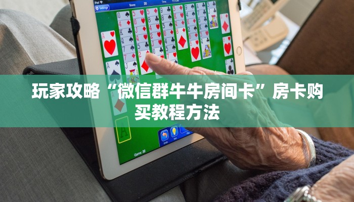 玩家攻略“微信群牛牛房间卡”房卡购买教程方法