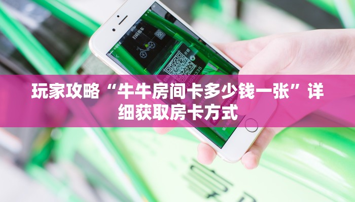 玩家攻略“牛牛房间卡多少钱一张”详细获取房卡方式 玩家攻略“牛牛房间卡多少钱一张”详细获取房卡方式
