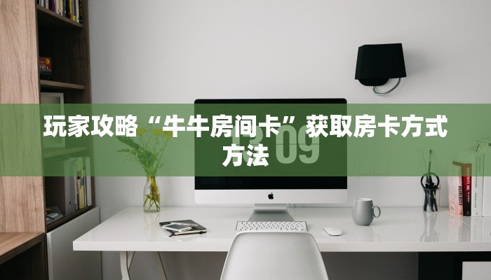玩家攻略“牛牛房间卡”获取房卡方式方法