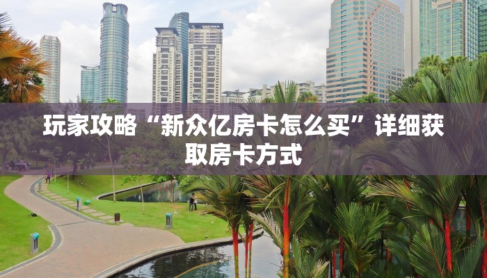 玩家攻略“新众亿房卡怎么买”详细获取房卡方式