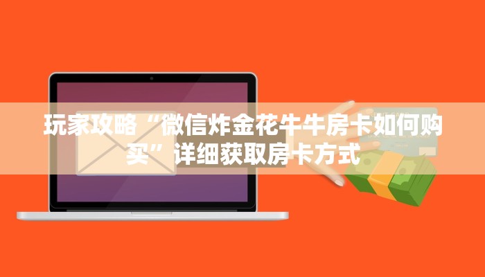 玩家攻略“微信炸金花牛牛房卡如何购买”详细获取房卡方式