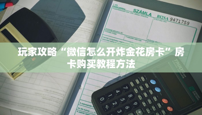 玩家攻略“微信怎么开炸金花房卡”房卡购买教程方法