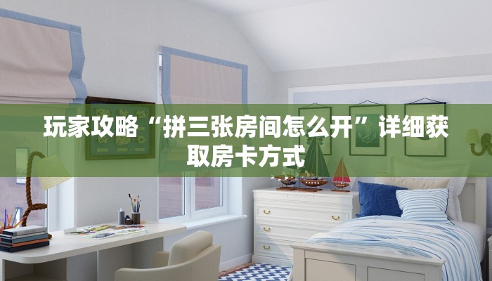 玩家攻略“拼三张房间怎么开”详细获取房卡方式
