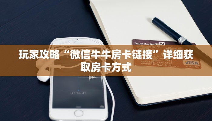 玩家攻略“微信牛牛房卡链接”详细获取房卡方式