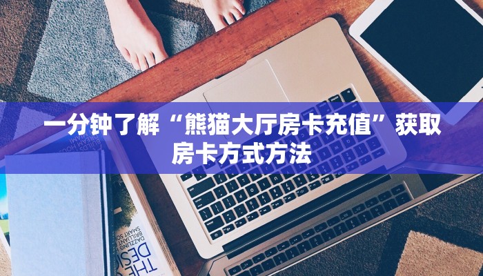 一分钟了解“熊猫大厅房卡充值”获取房卡方式方法