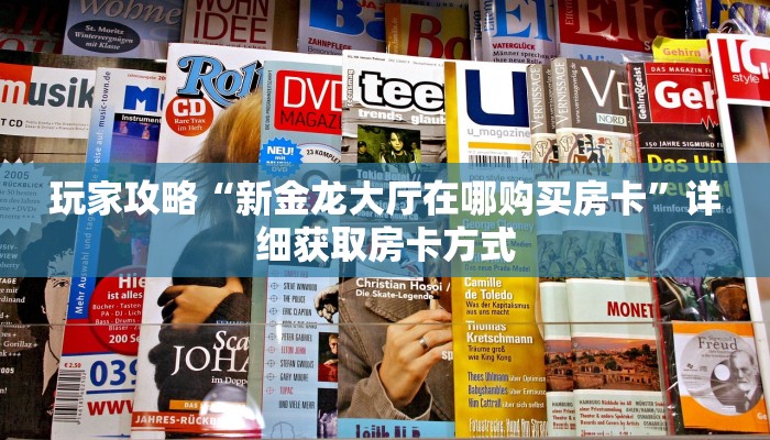 玩家攻略“新金龙大厅在哪购买房卡”详细获取房卡方式
