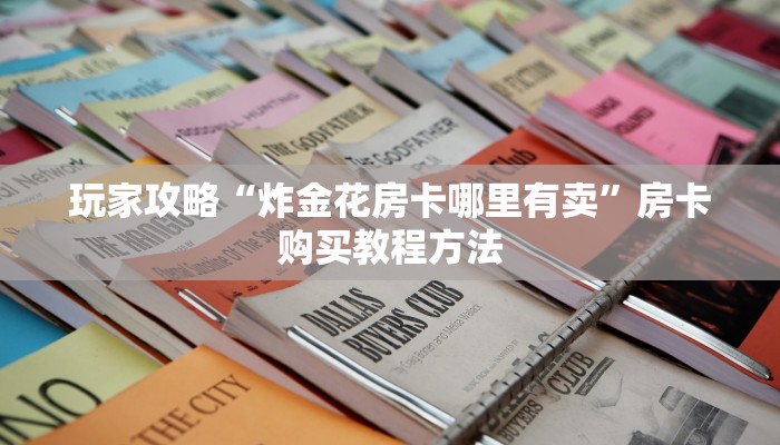 玩家攻略“炸金花房卡哪里有卖”房卡购买教程方法