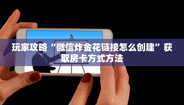 玩家攻略“微信炸金花链接怎么创建”获取房卡方式方法